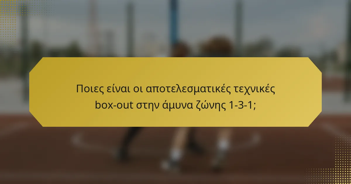 Ποιες είναι οι αποτελεσματικές τεχνικές box-out στην άμυνα ζώνης 1-3-1;