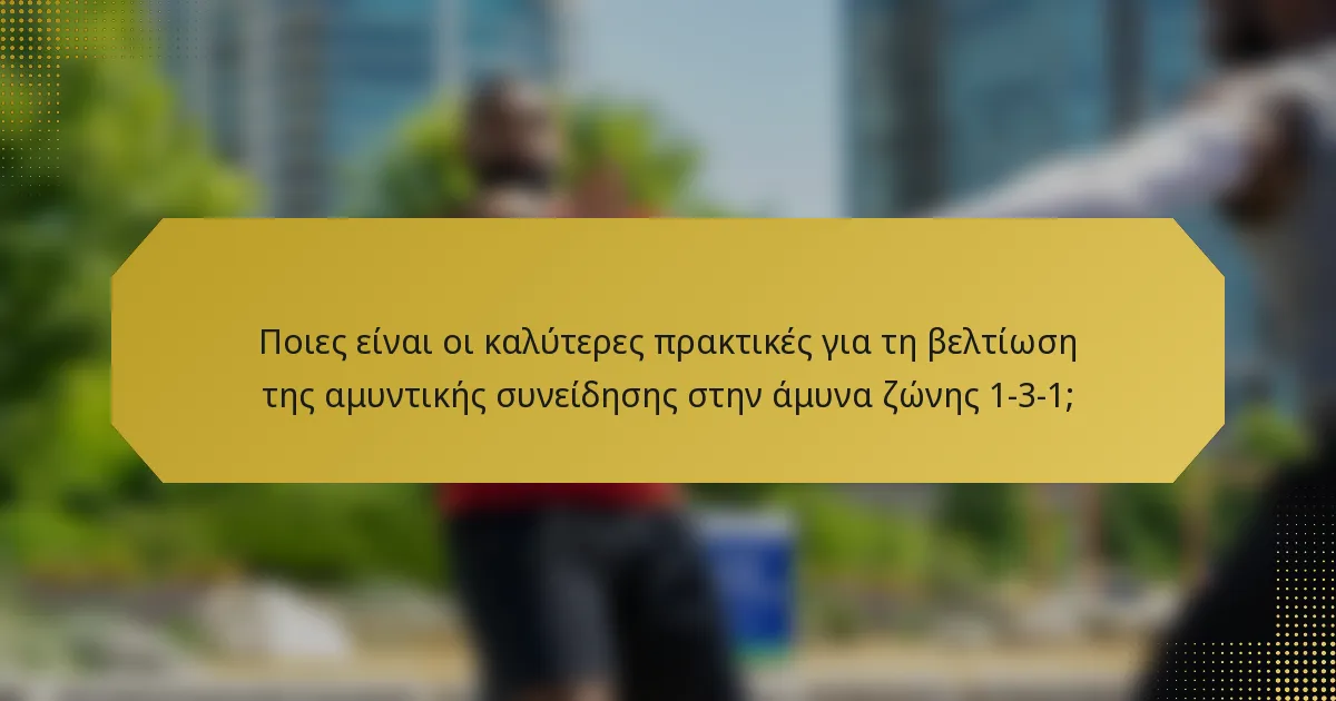 Ποιες είναι οι καλύτερες πρακτικές για τη βελτίωση της αμυντικής συνείδησης στην άμυνα ζώνης 1-3-1;