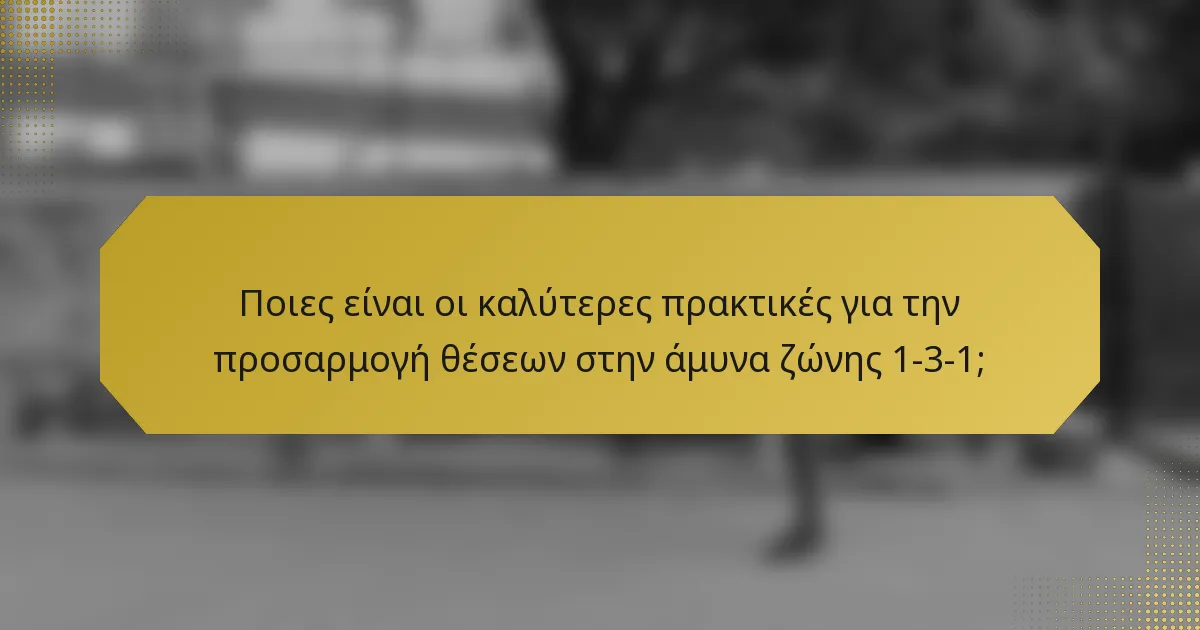 Ποιες είναι οι καλύτερες πρακτικές για την προσαρμογή θέσεων στην άμυνα ζώνης 1-3-1;