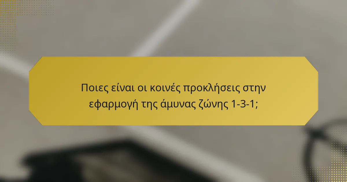 Ποιες είναι οι κοινές προκλήσεις στην εφαρμογή της άμυνας ζώνης 1-3-1;