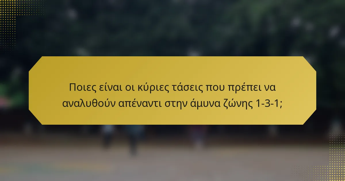 Ποιες είναι οι κύριες τάσεις που πρέπει να αναλυθούν απέναντι στην άμυνα ζώνης 1-3-1;