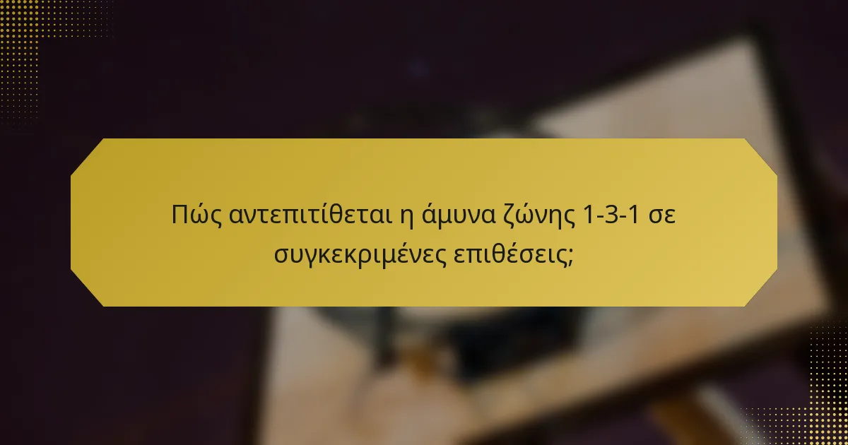 Πώς αντεπιτίθεται η άμυνα ζώνης 1-3-1 σε συγκεκριμένες επιθέσεις;
