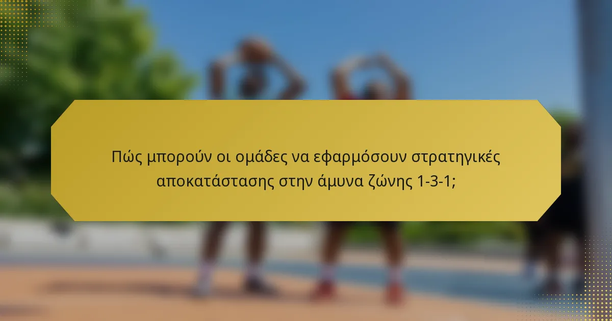 Πώς μπορούν οι ομάδες να εφαρμόσουν στρατηγικές αποκατάστασης στην άμυνα ζώνης 1-3-1;