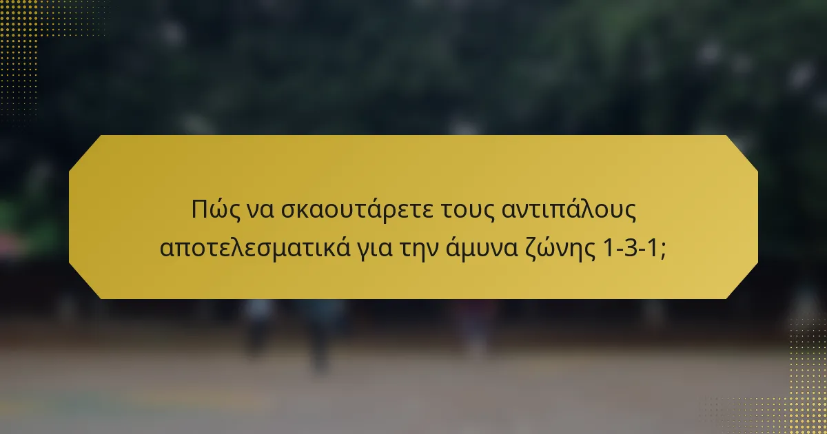 Πώς να σκαουτάρετε τους αντιπάλους αποτελεσματικά για την άμυνα ζώνης 1-3-1;