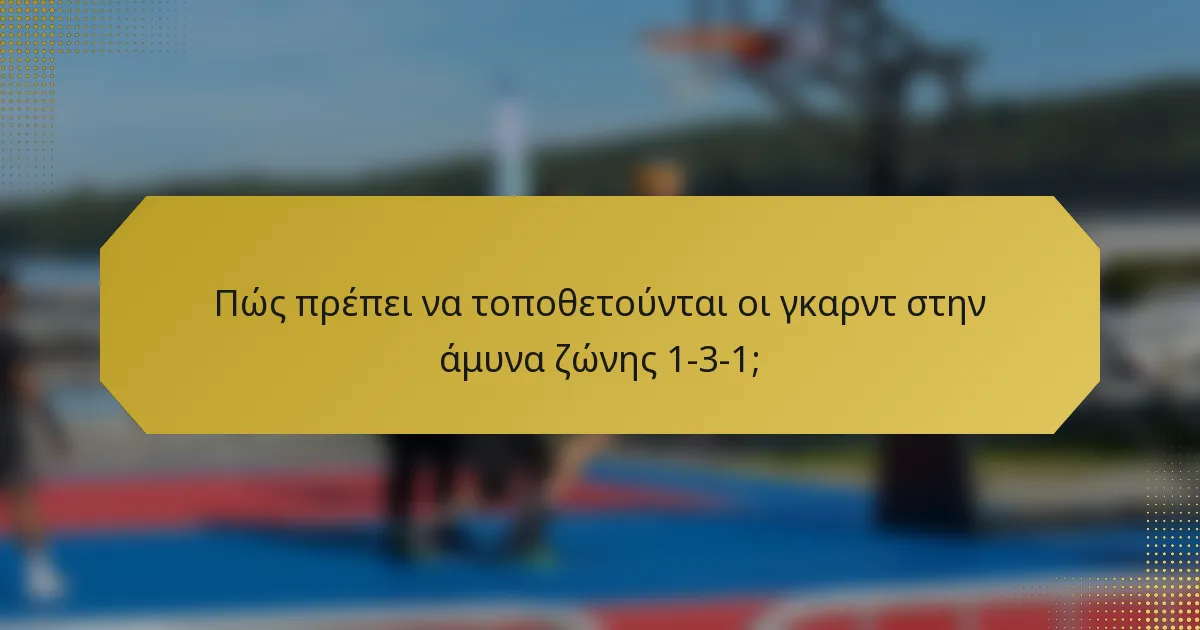 Πώς πρέπει να τοποθετούνται οι γκαρντ στην άμυνα ζώνης 1-3-1;